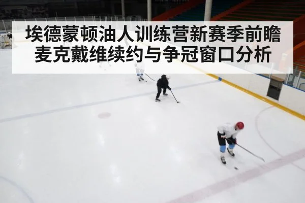 埃德蒙顿油人训练营新赛季前瞻 麦克戴维续约与争冠窗口分析 - kaiyun