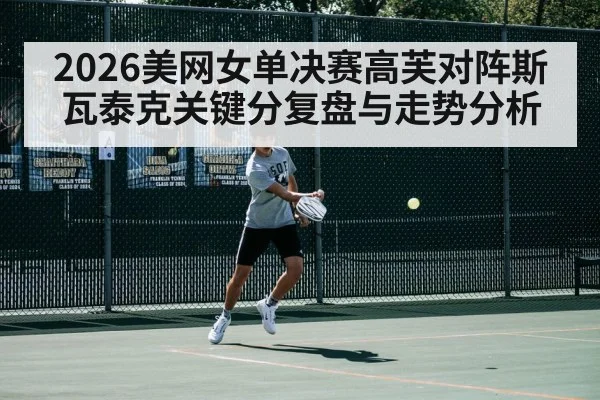 2026美网女单决赛高芙对阵斯瓦泰克关键分复盘与走势分析 - kaiyun