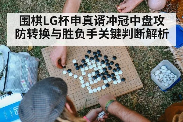 围棋LG杯申真谞冲冠中盘攻防转换与胜负手关键判断解析 - kaiyun