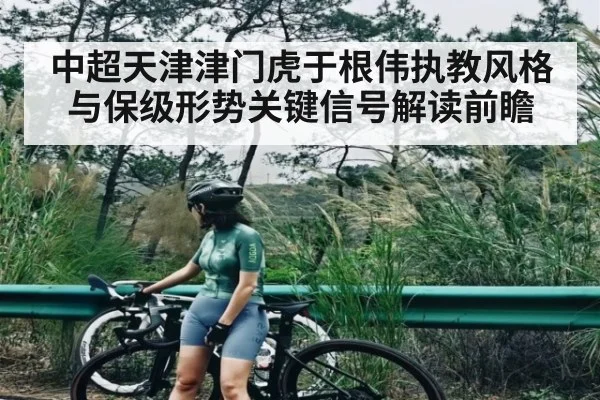 中超天津津门虎于根伟执教风格与保级形势关键信号解读前瞻 - kaiyun