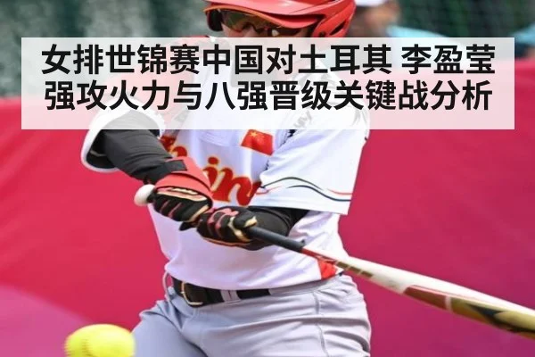 女排世锦赛中国对土耳其 李盈莹强攻火力与八强晋级关键战分析 - kaiyun