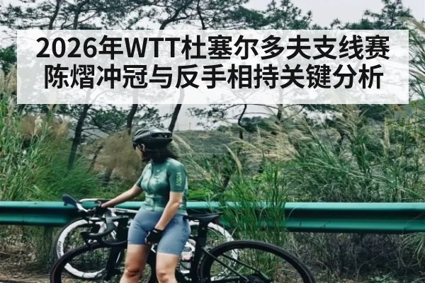 2026年WTT杜塞尔多夫支线赛陈熠冲冠与反手相持关键分析 - kaiyun